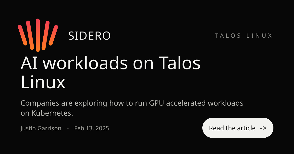 AI workloads on Talos Linux — Companies are exploring how to run GPU accelerated workloads on Kubernetes.