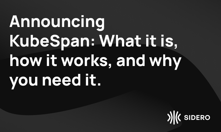 Announcing KubeSpan: What it is, how it works, and why you need it.