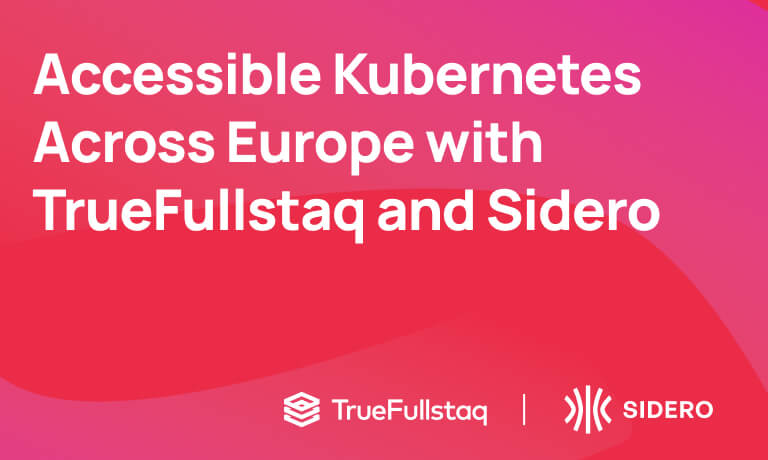 Accessible Kubernetes across Europe with TrueFullstaq and Sidero