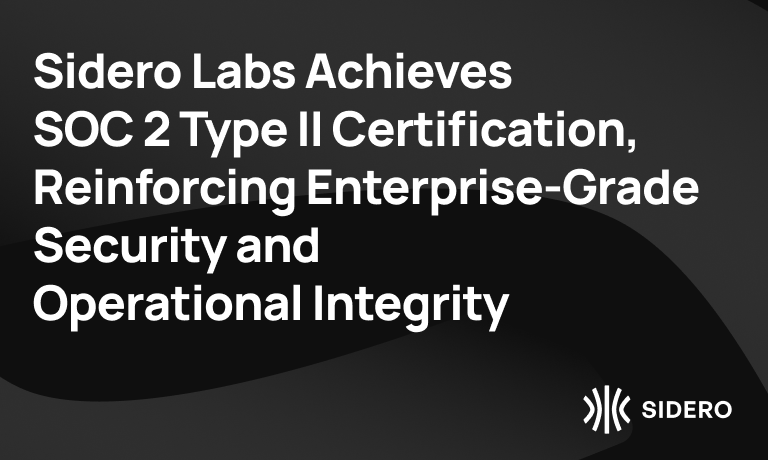 Sidero Labs achieves SOC 2 Type II certification, reinforcing enterprise-grade security and operational integrity